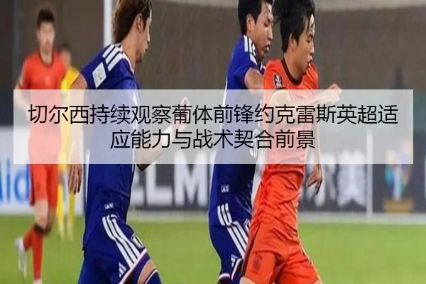 切尔西持续观察葡体前锋约克雷斯英超适应能力与战术契合前景