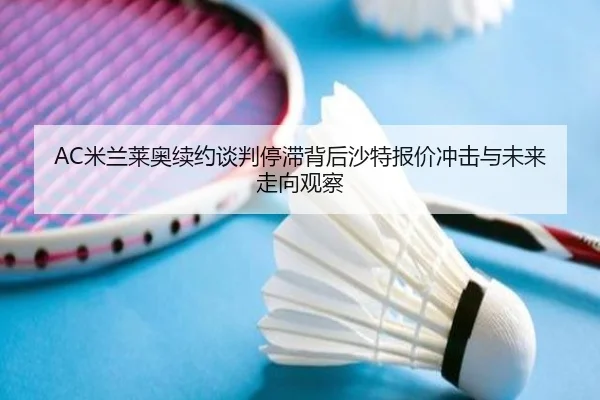 AC米兰莱奥续约谈判停滞背后沙特报价冲击与未来走向观察