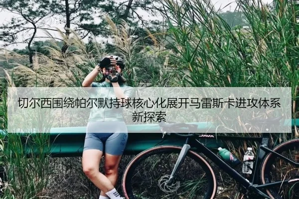 切尔西围绕帕尔默持球核心化展开马雷斯卡进攻体系新探索