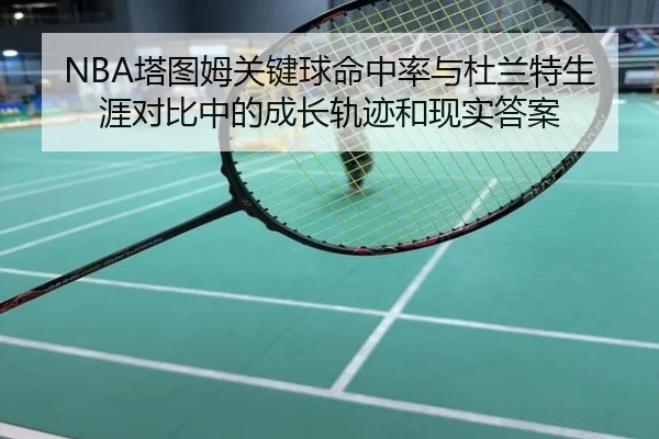 NBA塔图姆关键球命中率与杜兰特生涯对比中的成长轨迹和现实答案
