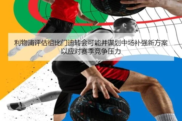 利物浦评估祖比门迪转会可能并谋划中场补强新方案以应对赛季竞争压力