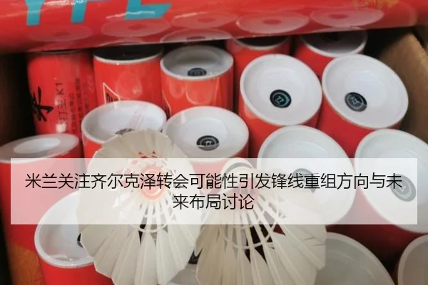 米兰关注齐尔克泽转会可能性引发锋线重组方向与未来布局讨论